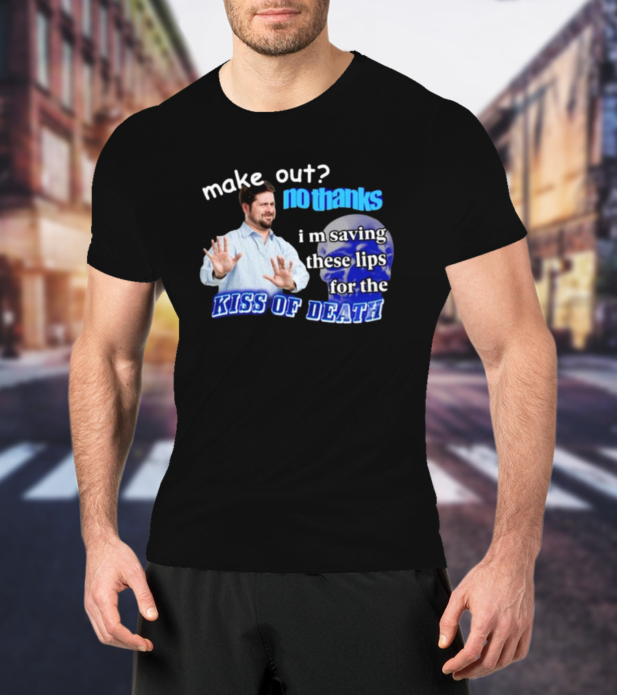 Kiss Of Death Meme Make Out No Thanks I'm Saving These Lips T-Shirt