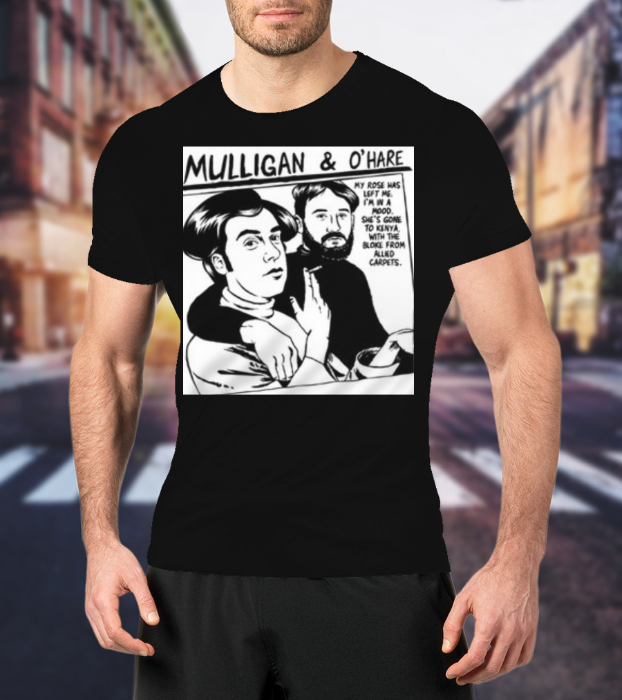 Mulligan And O'Hare My Rose Has Left Me For Kenya With The Bloke From Allied Carpets T-Shirt