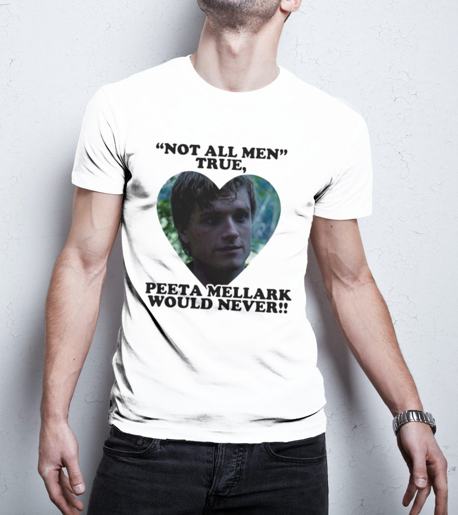 Not All Men True Peeta Mellark Would Never T-Shirt