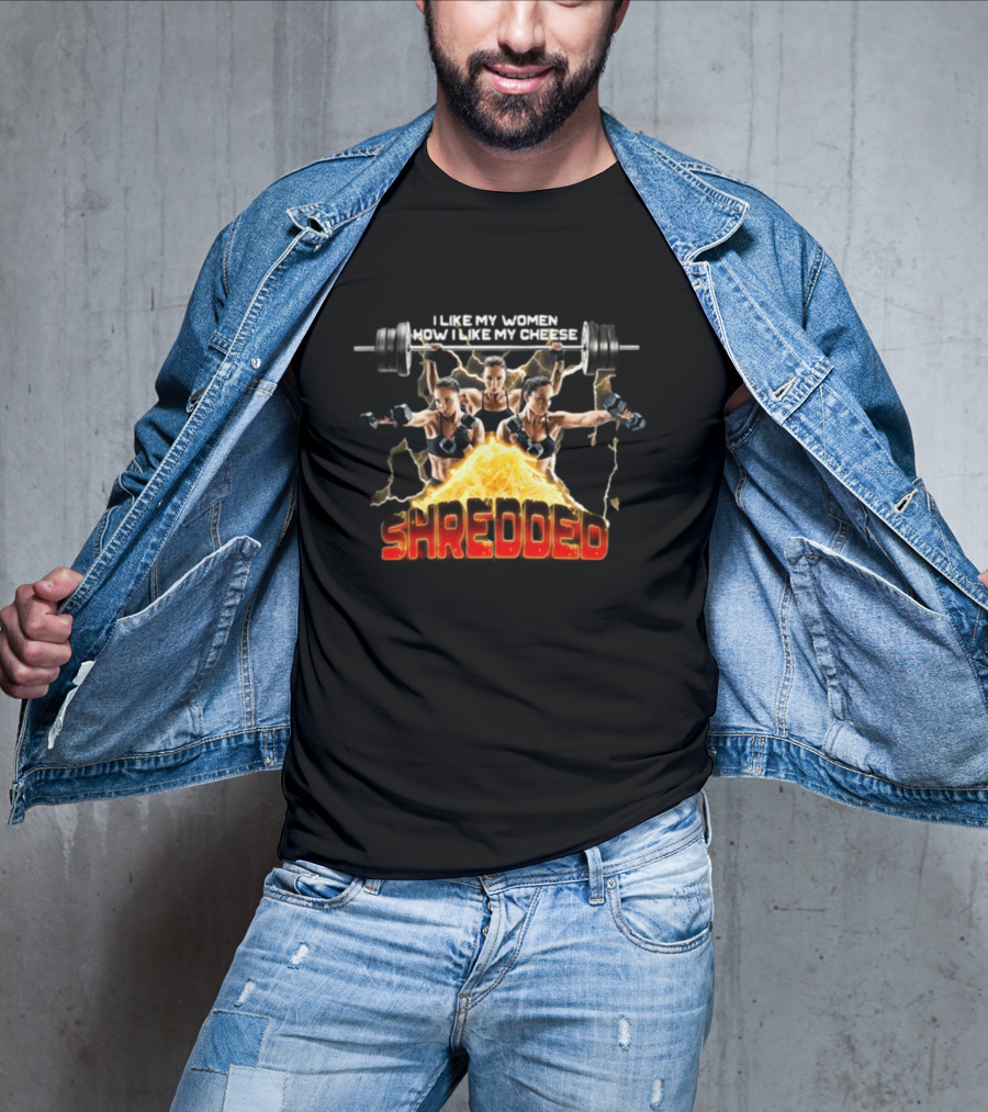 I Like My Women How I Like My Cheese Shredded Gotfunny T-Shirt