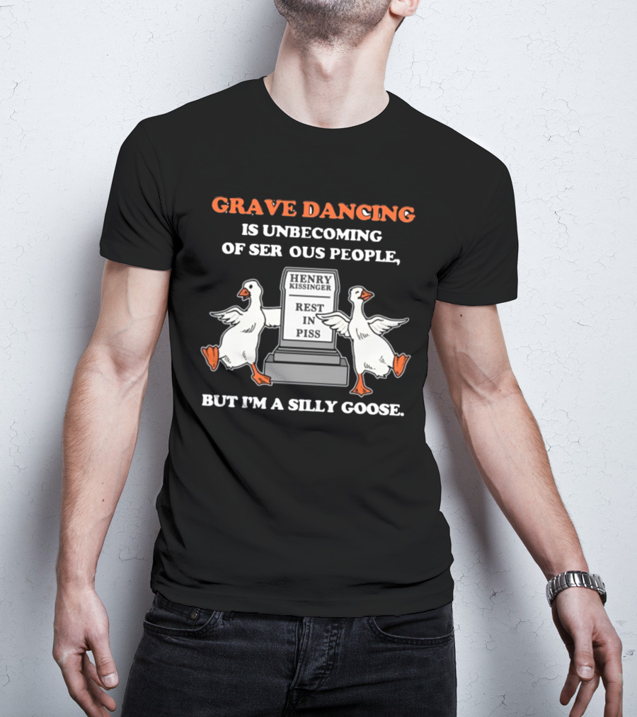 Grave Dancing Is Unbecoming Of Serious People But I'm A Silly Goose Henry Kissinger Rest In Piss Tombstone With Dancing Geese T-Shirt