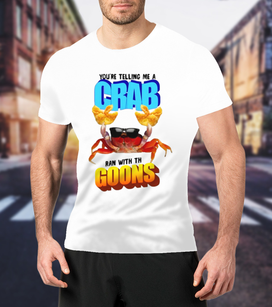 Gotfunny You're Telling Me A Crab Ran With These Goons Sunglasses Snack Hands T-Shirt