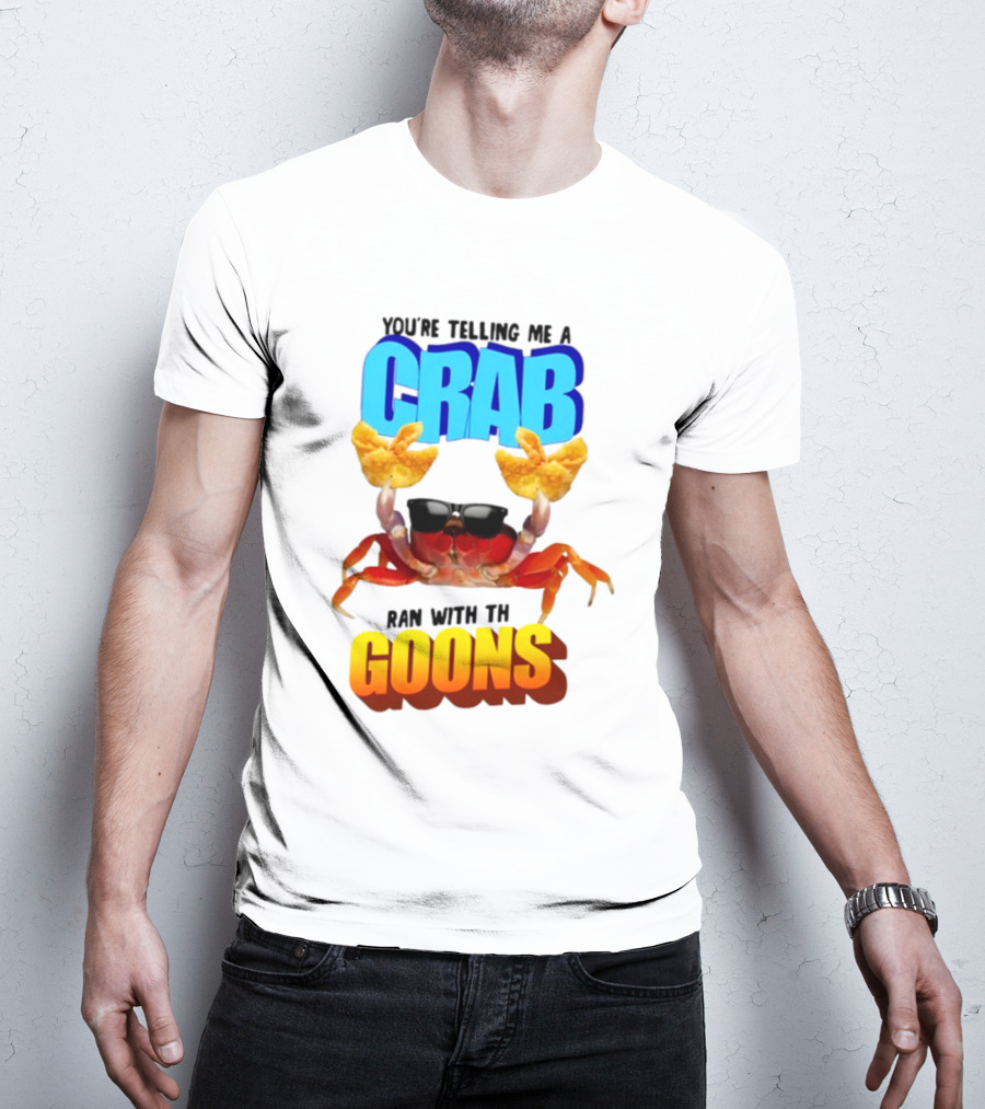 Gotfunny You're Telling Me A Crab Ran With These Goons Sunglasses Snack Hands T-Shirt