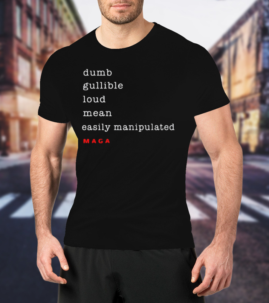 Dumb Gullible Loud Mean Easily Manipulated MAGA T-Shirt
