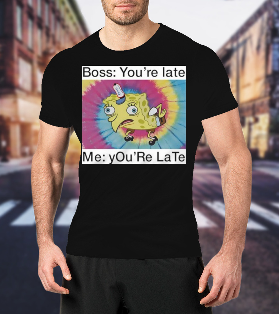 Boss You’re Late Me You’re Late SpongeBob Tie-Dye Mocking Meme T-Shirt
