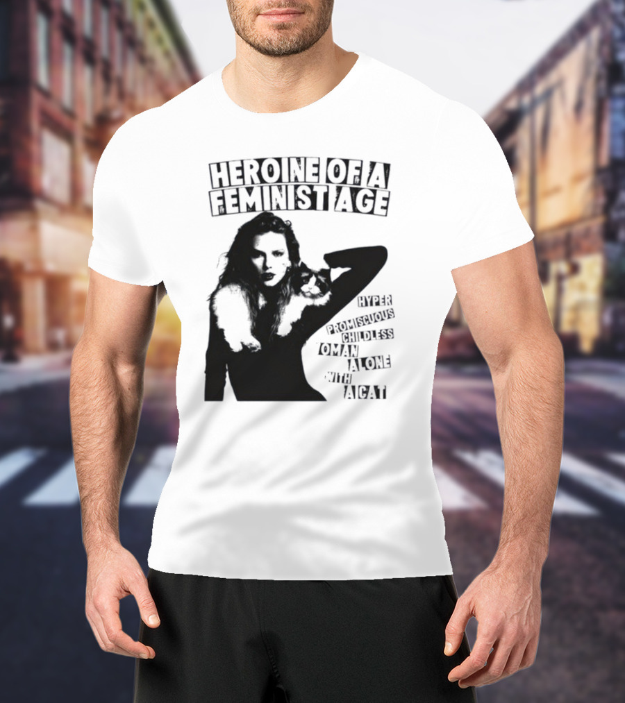 Heroine Of A Feminist Age Hyper Promiscuous Childless Woman Alone With A Cat T-Shirt