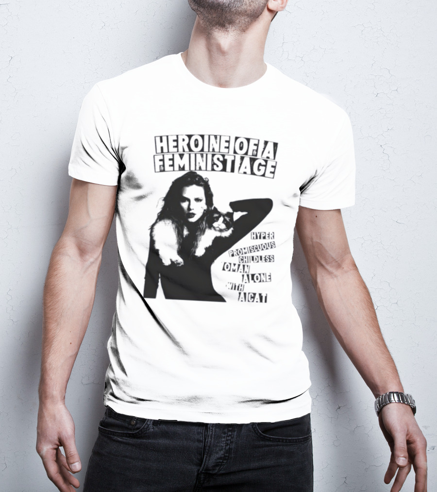 Heroine Of A Feminist Age Hyper Promiscuous Childless Woman Alone With A Cat T-Shirt