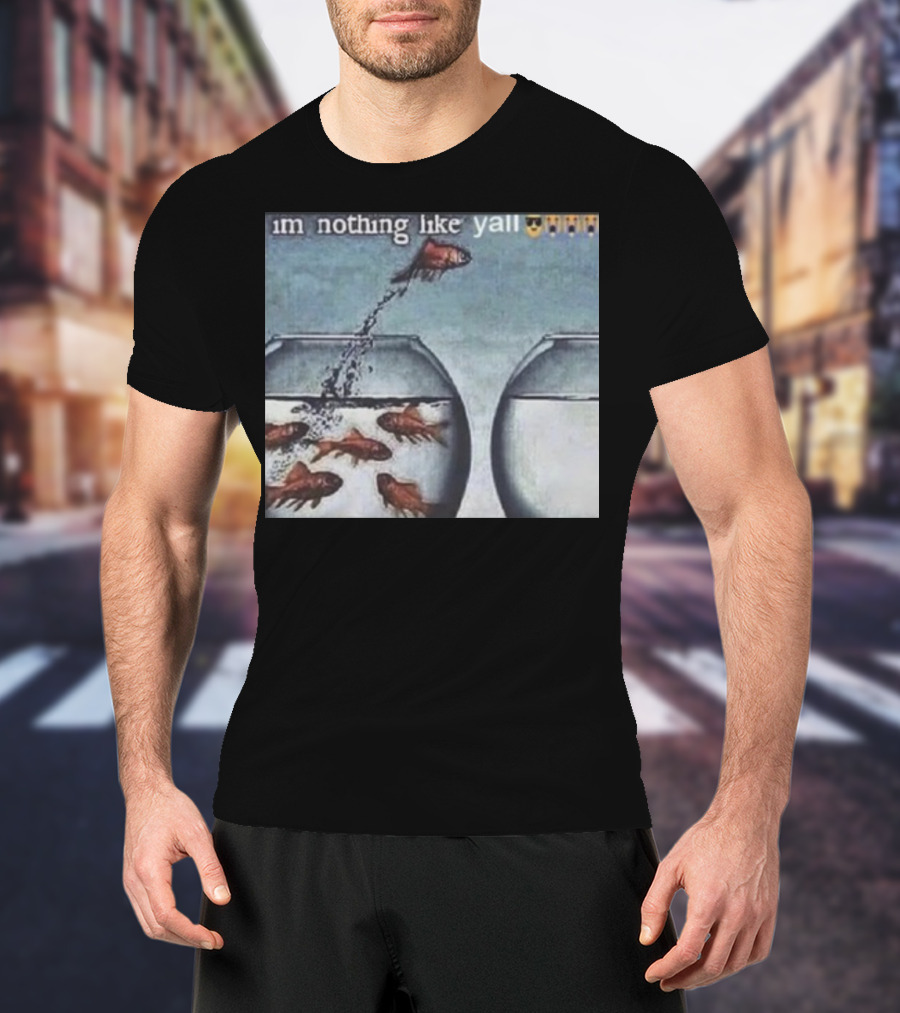 I'm Nothing Like Y'all Fish Jumping Out Of Bowl Emoji T-Shirt