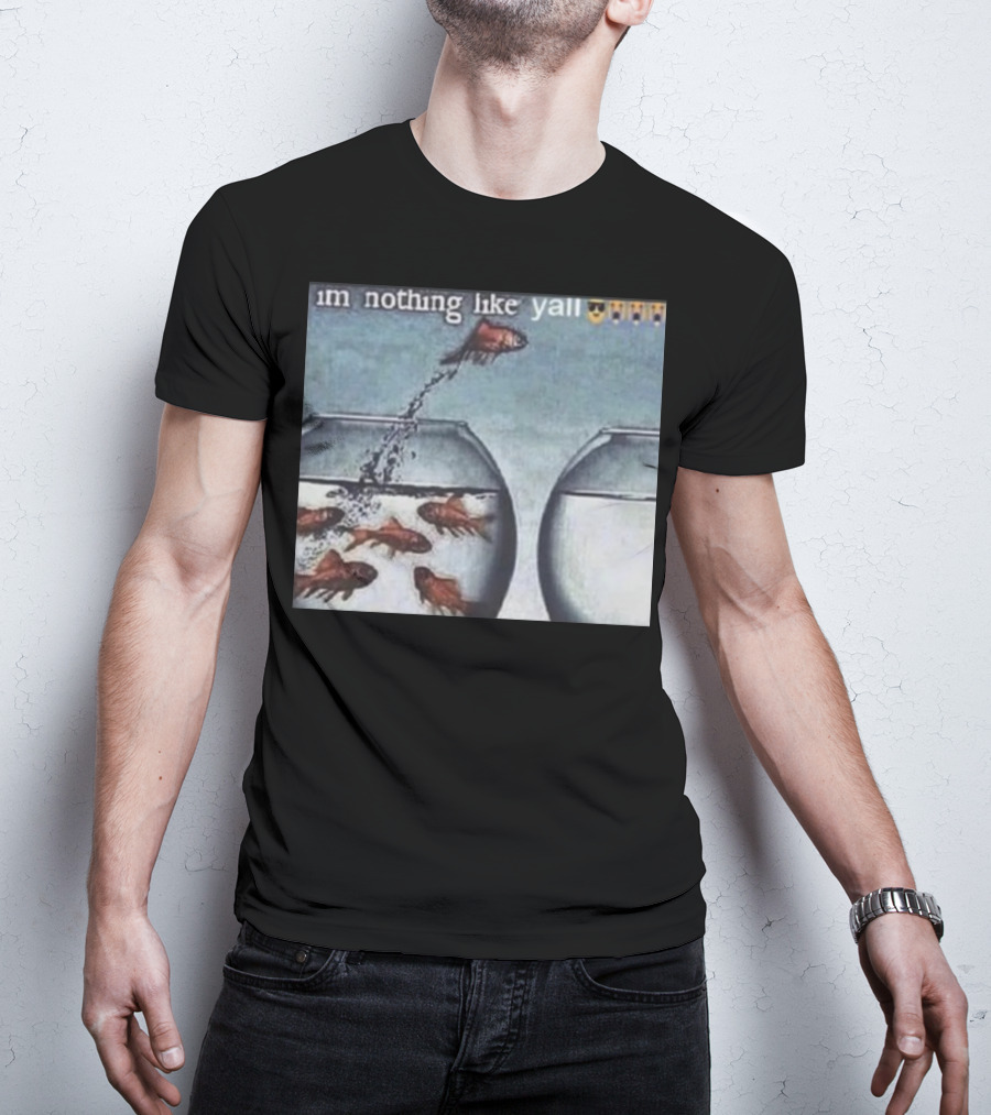 I'm Nothing Like Y'all Fish Jumping Out Of Bowl Emoji T-Shirt