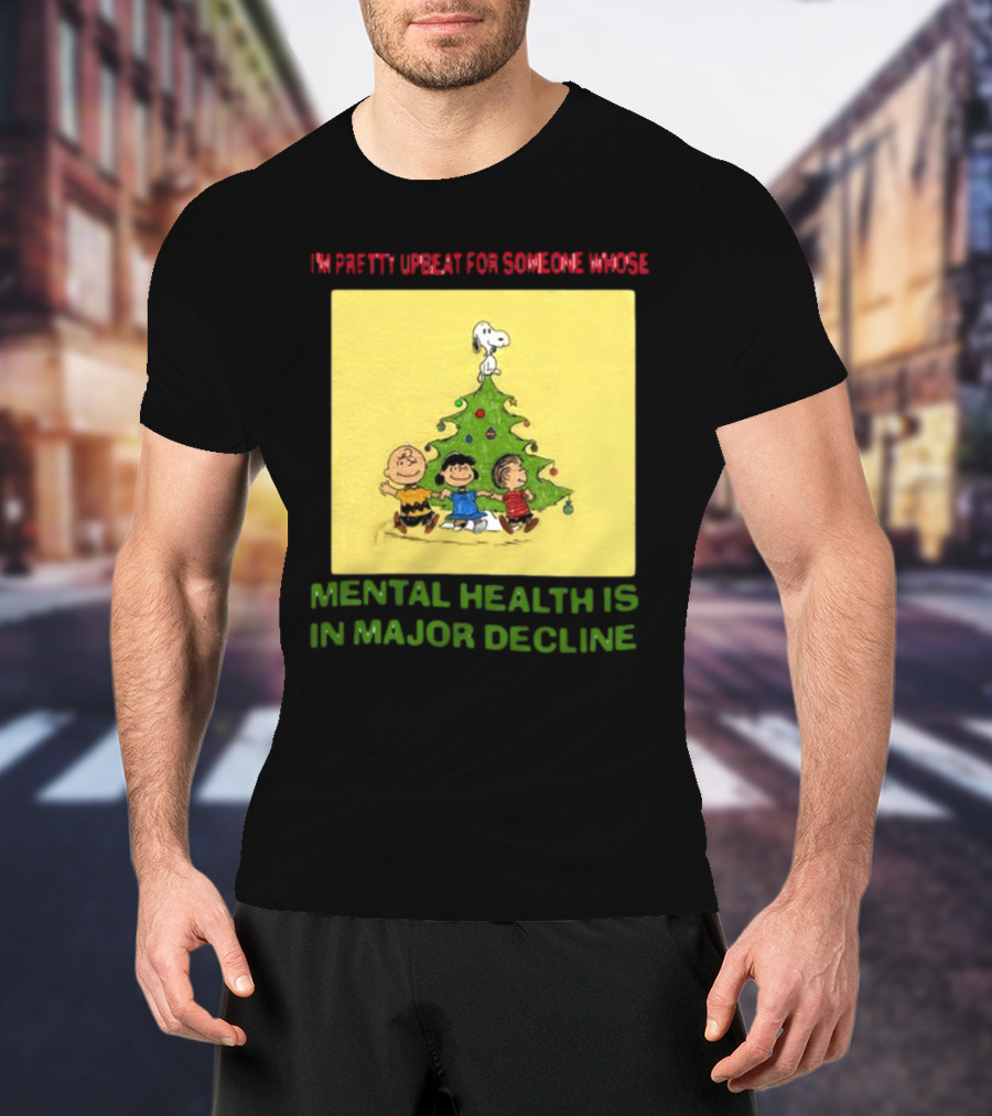 I'm Pretty Upbeat For Someone Whose Mental Health Is In Major Decline Peanuts Christmas Tree Snoopy Charlie Brown And Friends T-Shirt