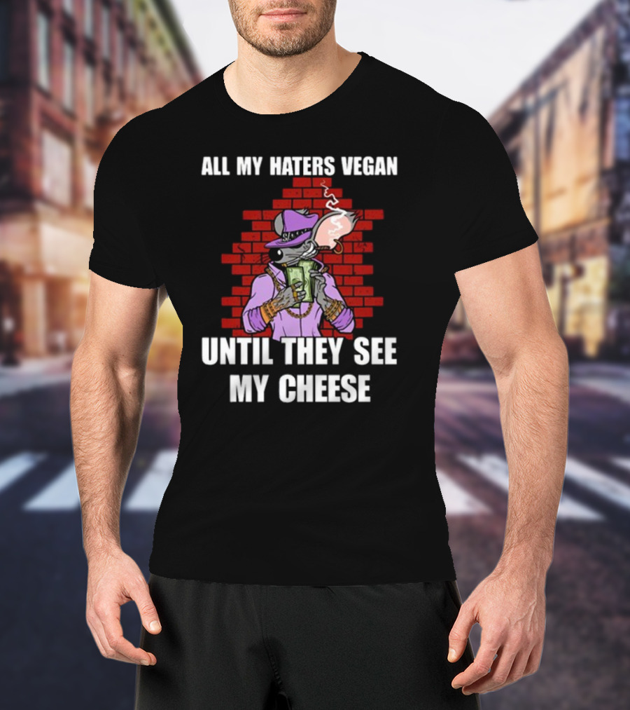 All My Haters Vegan Until They See My Cheese Smoking Mouse With Money Against Brick Wall T-Shirt