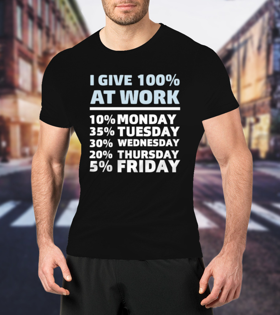 I Give 100% At Work 10% Monday 35% Tuesday 30% Wednesday 20% Thursday 5% Friday Humorous Workweek Breakdown T-Shirt