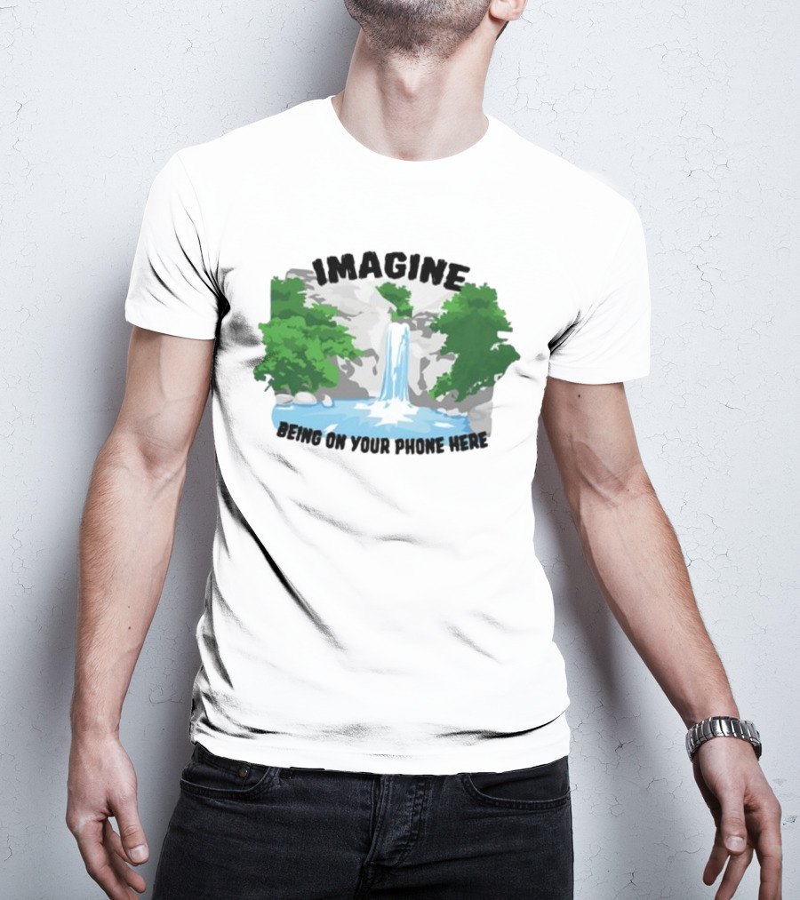 Imagine Being On Your Phone Here Waterfall Nature Scene T-Shirt