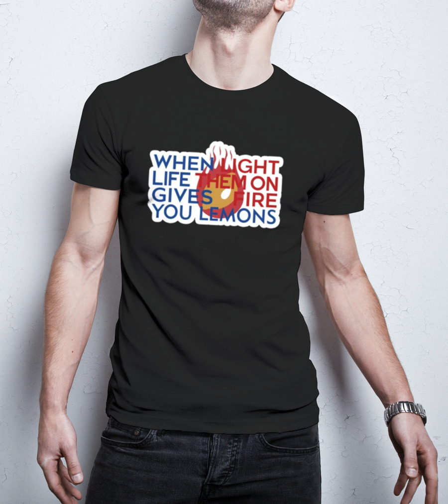 WHEN LIGHT LIFE THEM ON FIRE GIVES YOU LEMONS T-Shirt