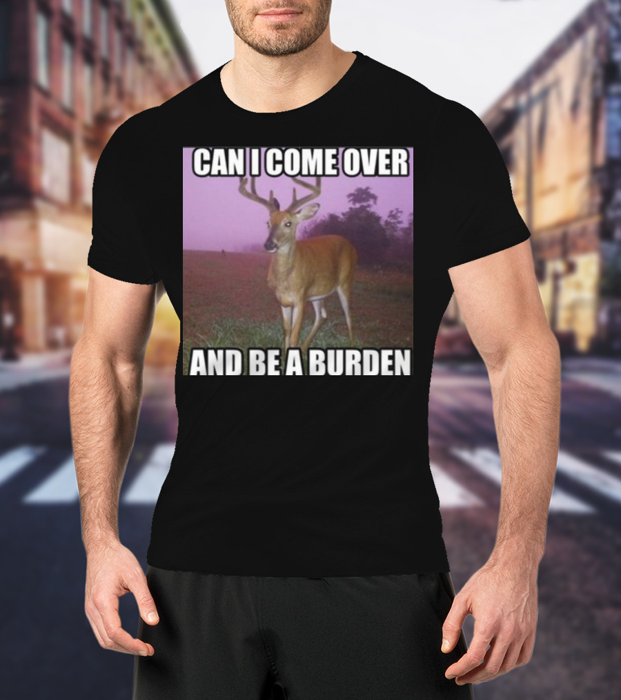 Whotfisjovana Can I Come Over And Be A Burden Funny Deer Meme T-Shirt