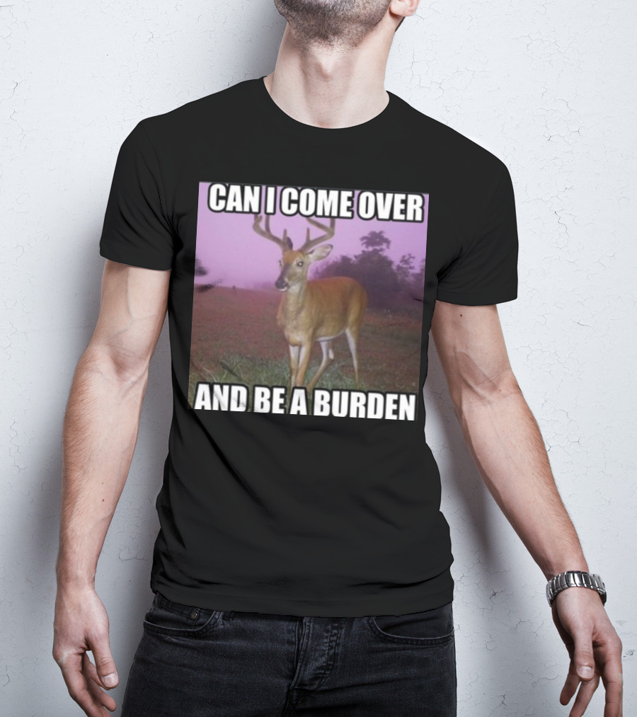 Whotfisjovana Can I Come Over And Be A Burden Funny Deer Meme T-Shirt