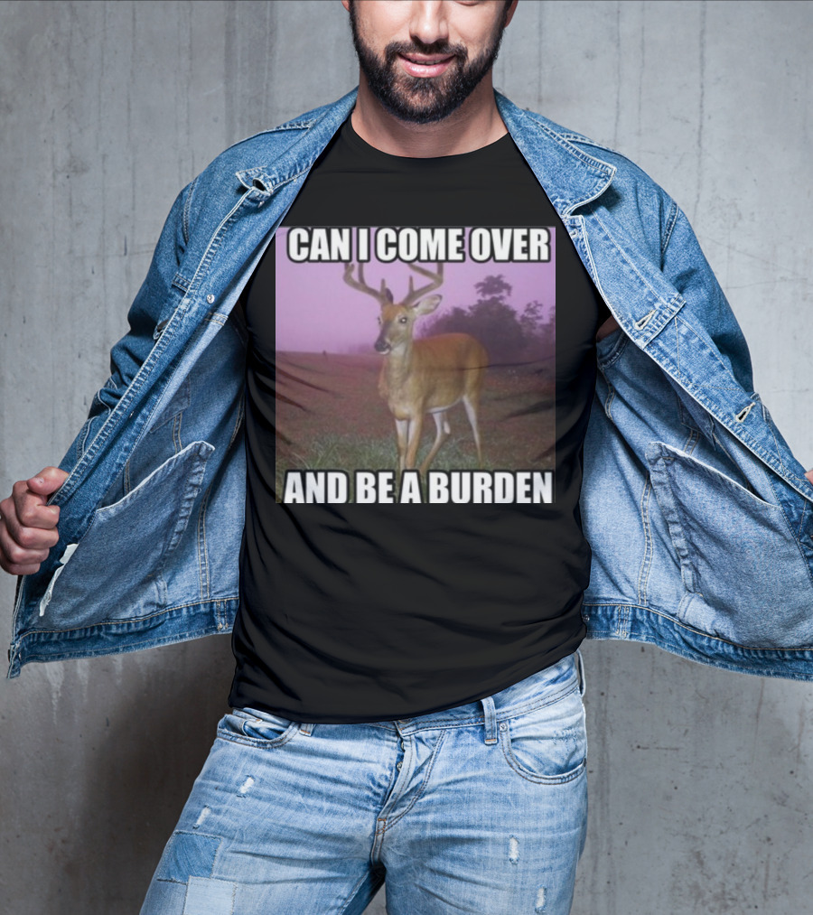 Whotfisjovana Can I Come Over And Be A Burden Funny Deer Meme T-Shirt