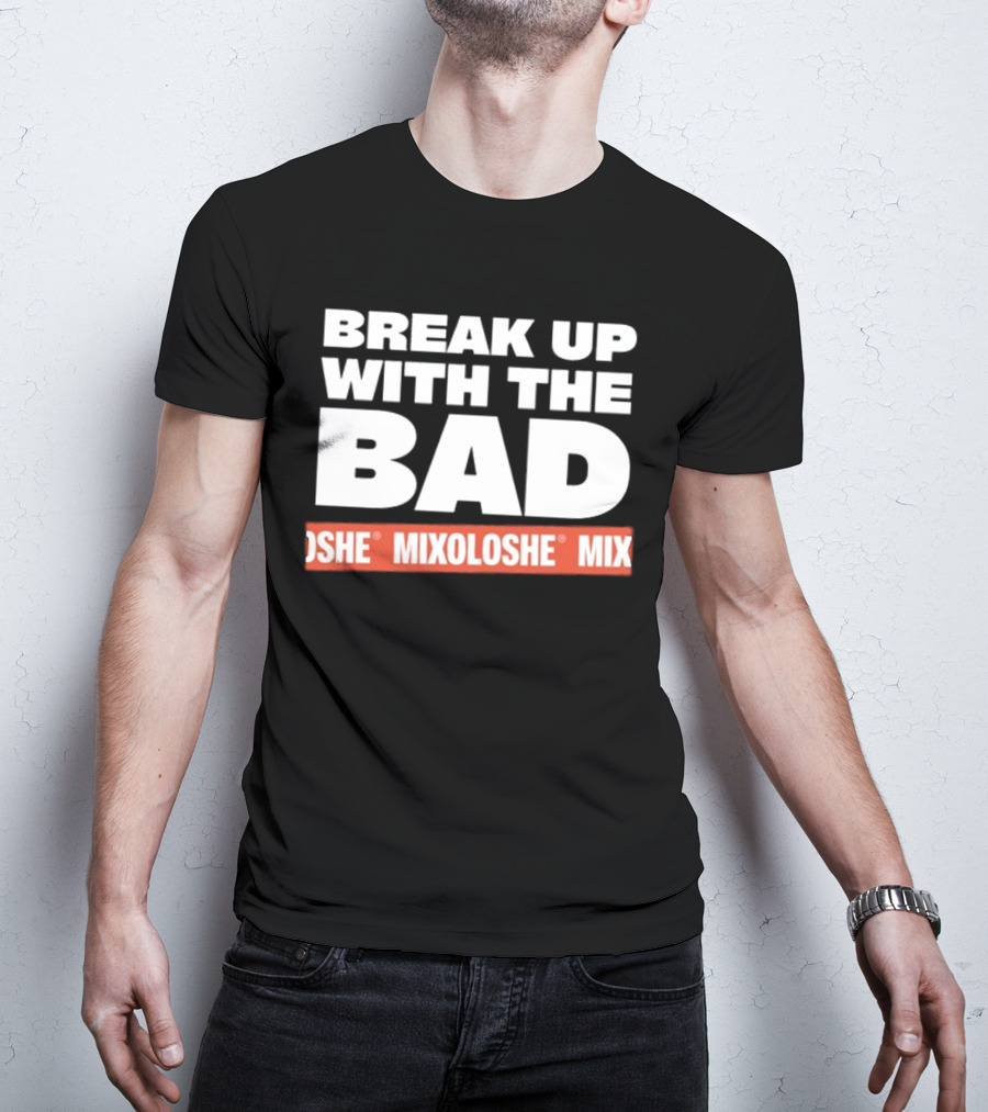 Break Up With The Bad Mixoloshe Mixoloshe Mix T-Shirt