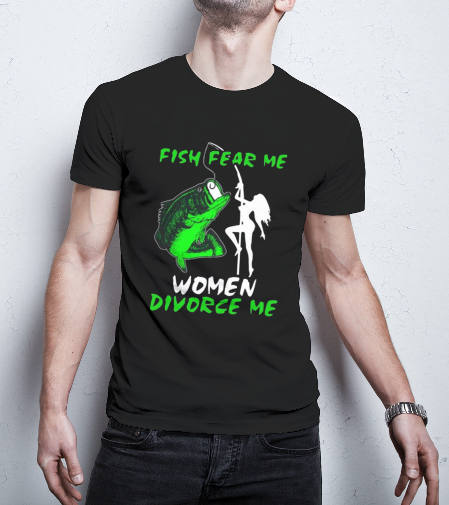 Fish Fear Me Women Divorce Me Fisherman Humor T-Shirt
