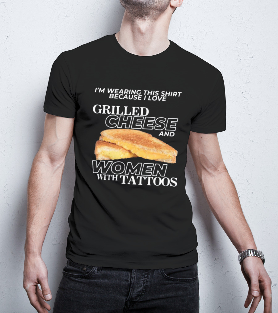 I'm Wearing This Because I Love Grilled Cheese And Women With Tattoos T-Shirt