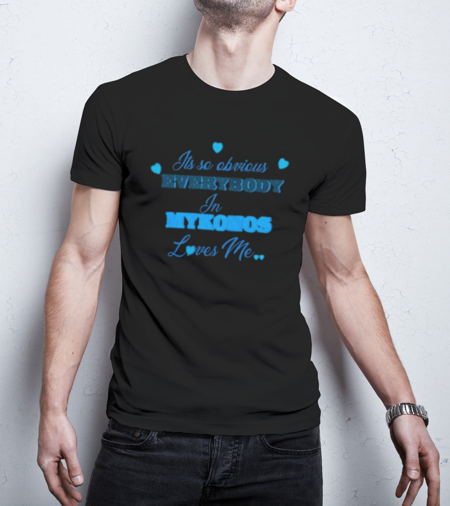 Its So Obvious Everybody In Mykonos Loves Me Hearts T-Shirt
