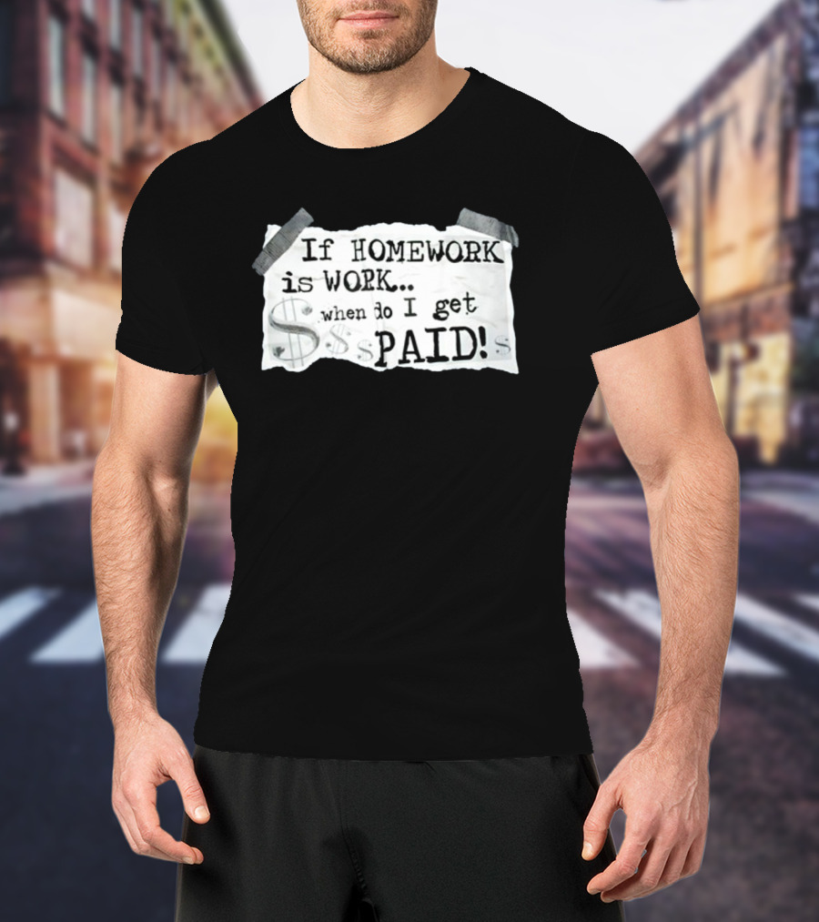 If Homework Is Work When Do I Get Paid Dollar Sign Question T-Shirt