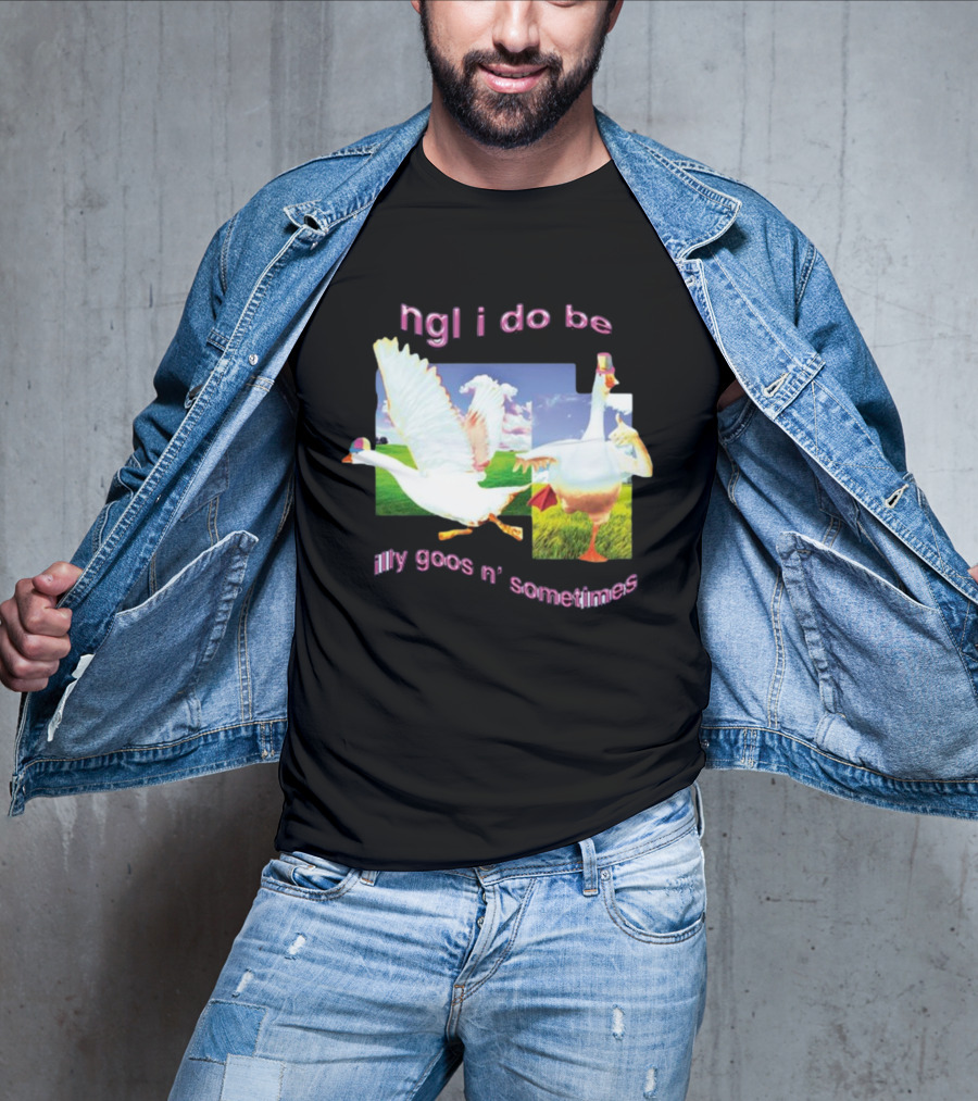 Ngl I Do Be Silly Goosin' Sometimes Goose Humor Fun Playful T-Shirt