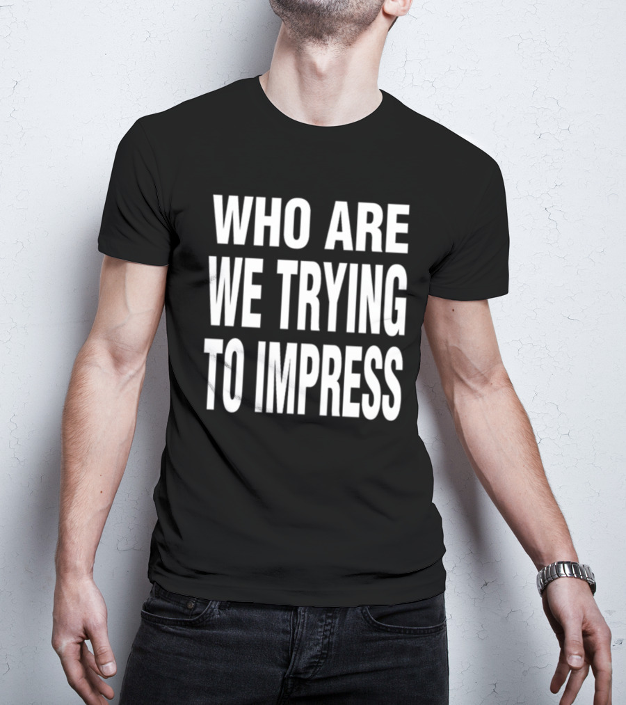 Who Are We Trying To Impress Text T-Shirt