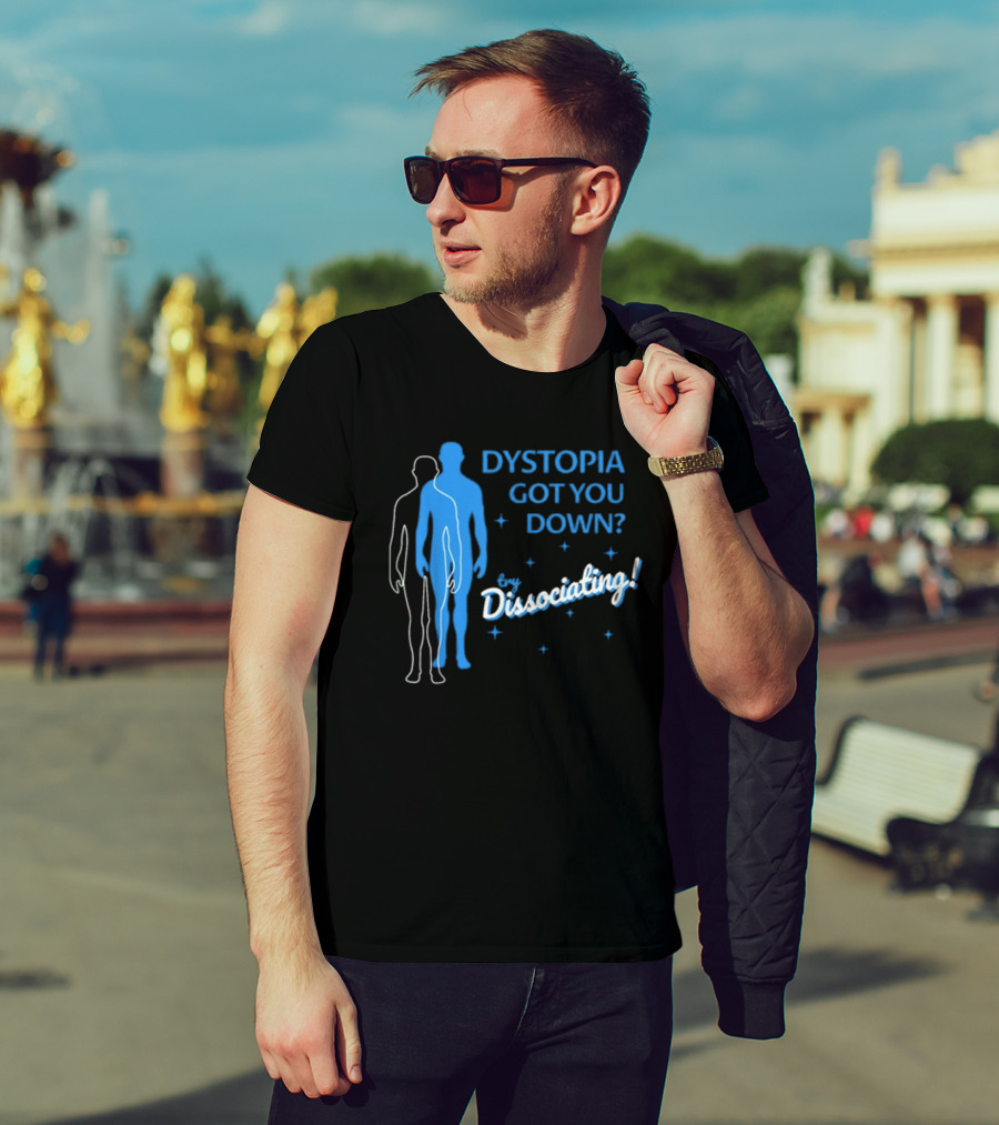 Dystopia Got You Down Try Dissociating T-Shirt