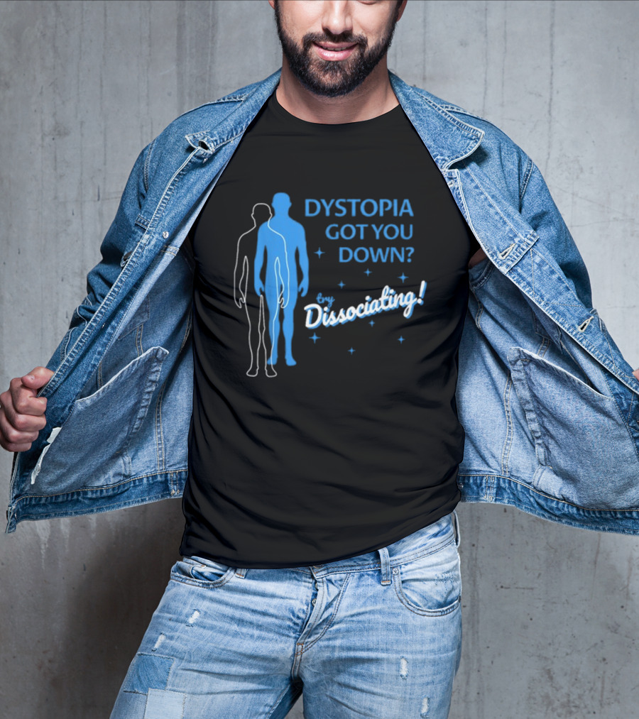 Dystopia Got You Down Try Dissociating T-Shirt