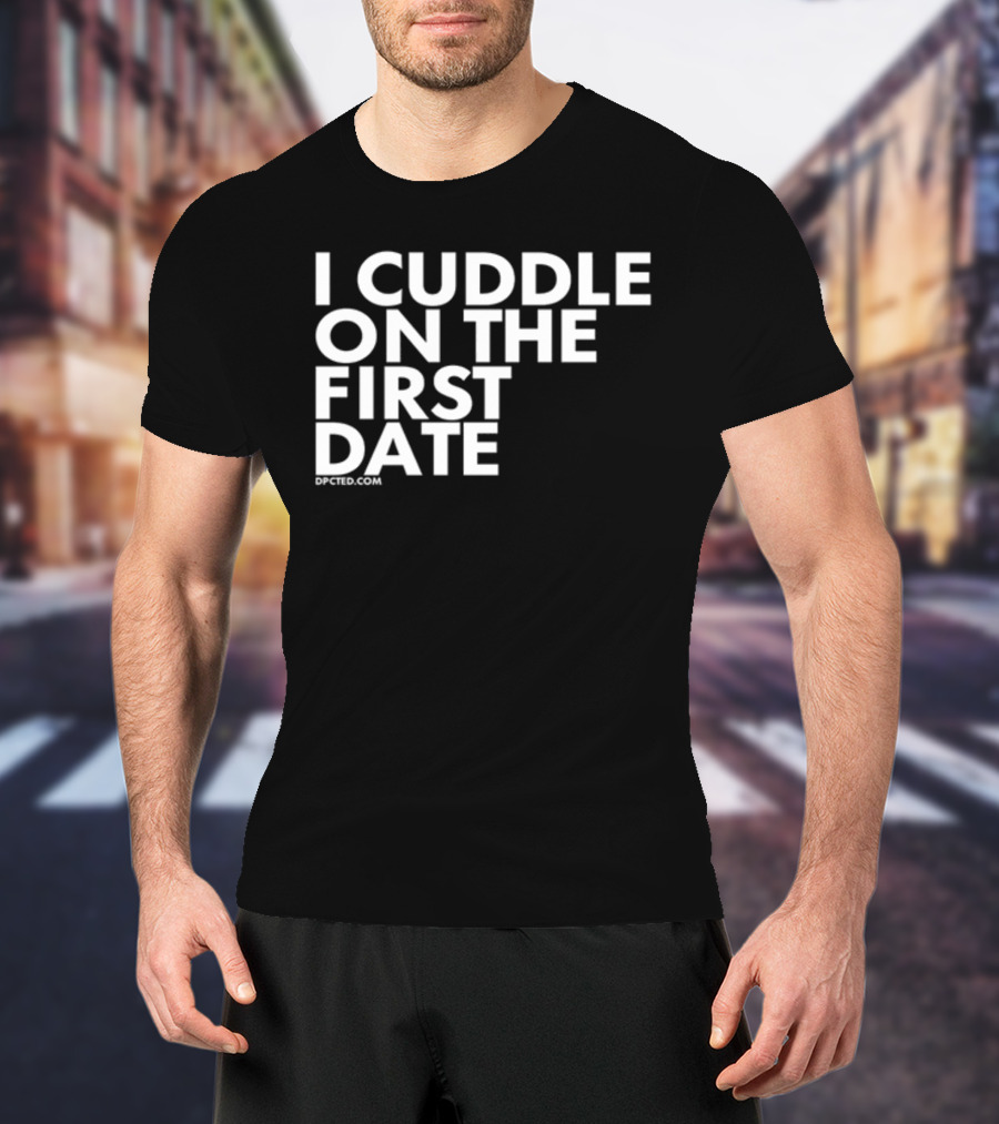 I Cuddle On The First Date Dpcted.com T-Shirt