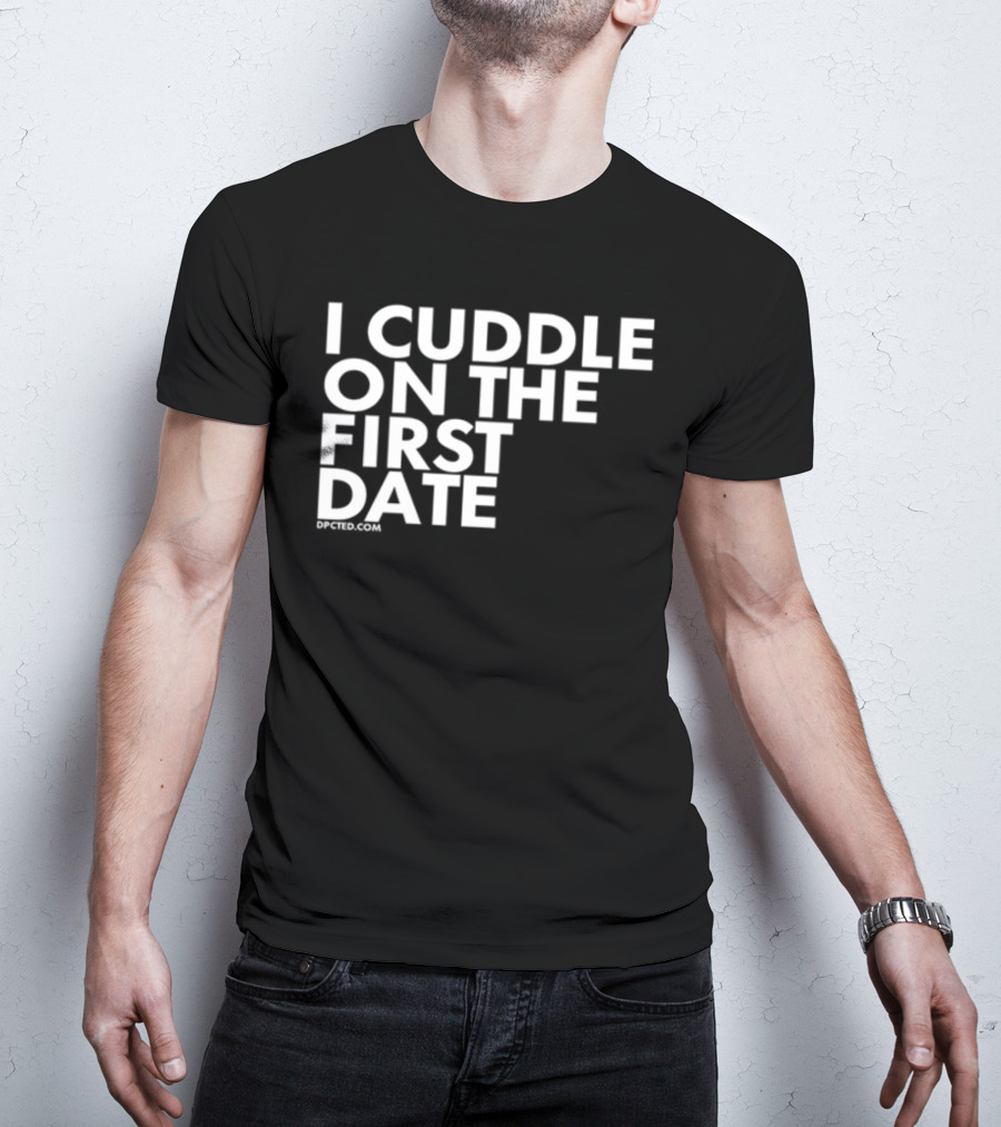 I Cuddle On The First Date Dpcted.com T-Shirt