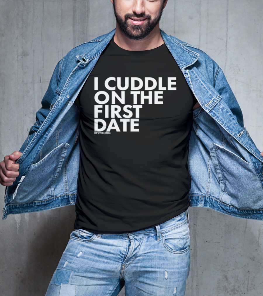 I Cuddle On The First Date Dpcted.com T-Shirt