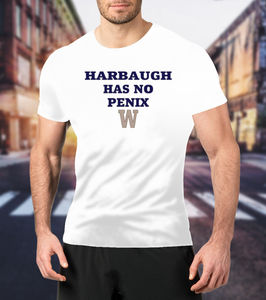 Washington Harbaugh Has No Penix W T-Shirt