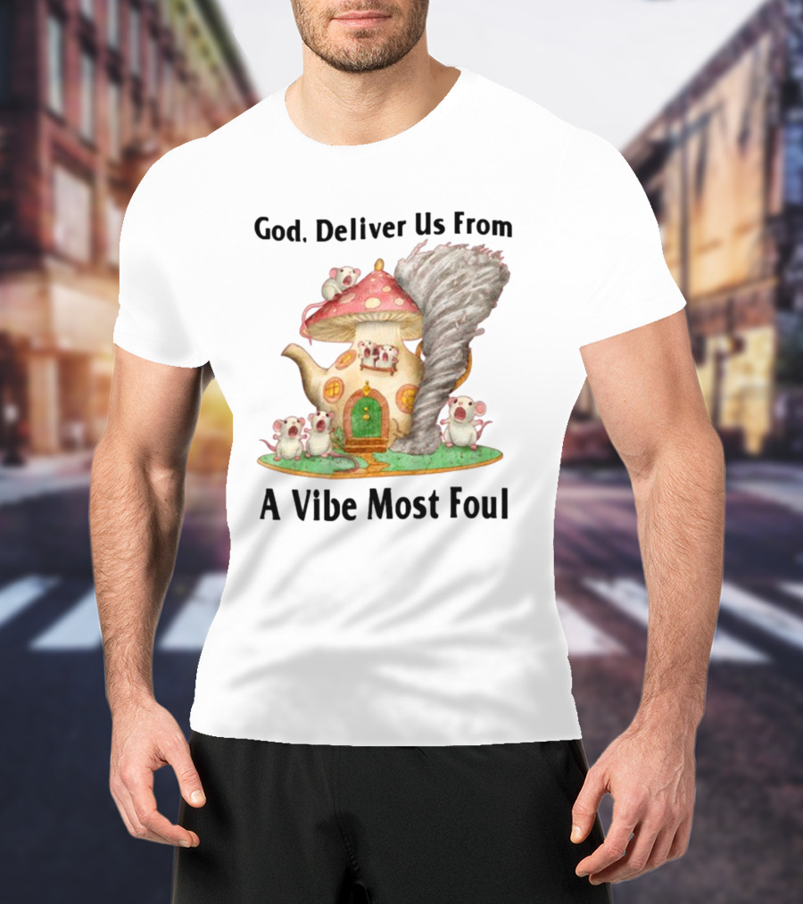 God Deliver Us From A Vibe Most Foul Mushroom House With Mice And Teapot Tornado T-Shirt