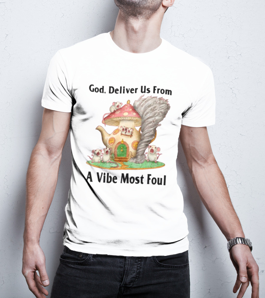 God Deliver Us From A Vibe Most Foul Mushroom House With Mice And Teapot Tornado T-Shirt