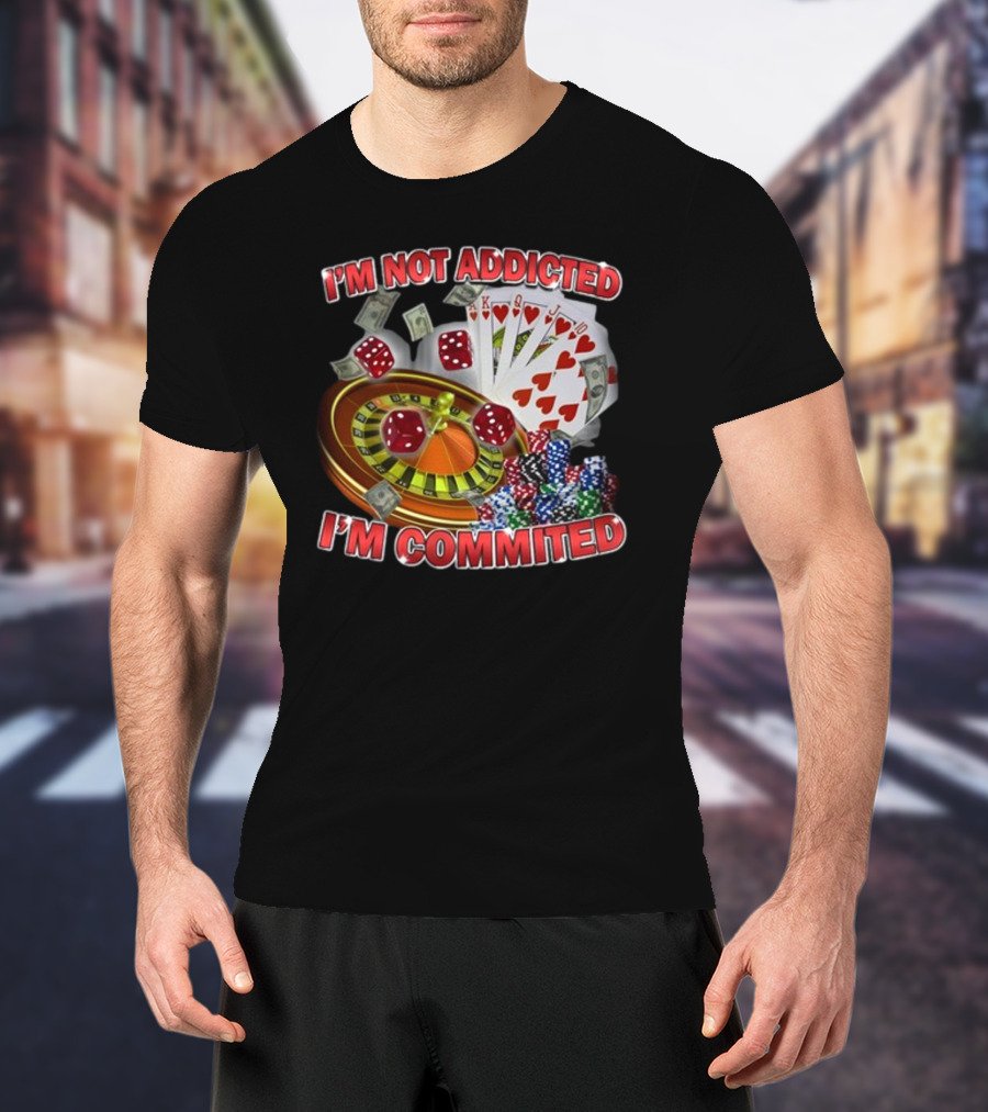 I'm Not Addicted I'm Committed Casino Roulette Poker Dice Chips Money T-Shirt