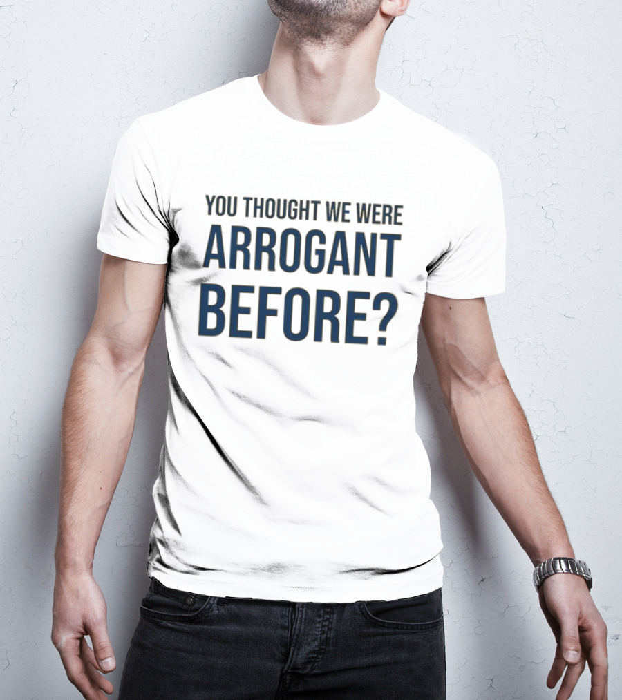 Undergroundshirts You Thought We Were Arrogant Before T-Shirt