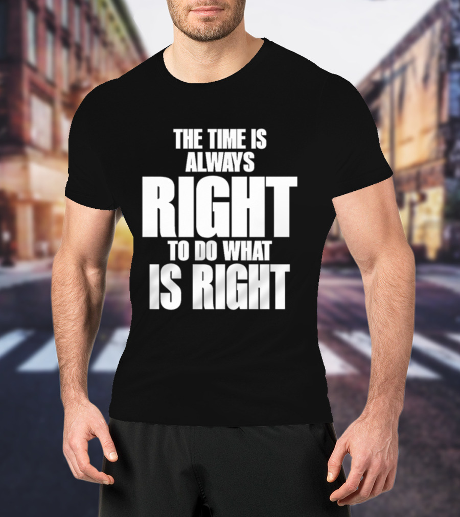 Dr. Martin Luther King Jr The Time Is Always Right To Do What Is Right Motivational Message T-Shirt