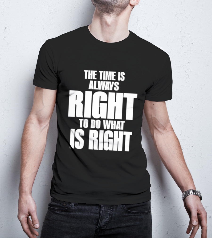 Dr. Martin Luther King Jr The Time Is Always Right To Do What Is Right Motivational Message T-Shirt
