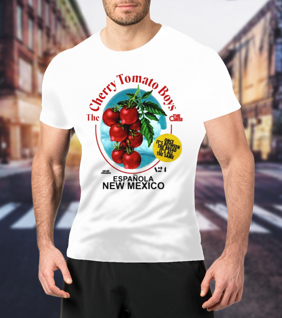 Cherry Tomato Boys Curse Espanola New Mexico Once It's Between The Bread It's All The Same T-Shirt