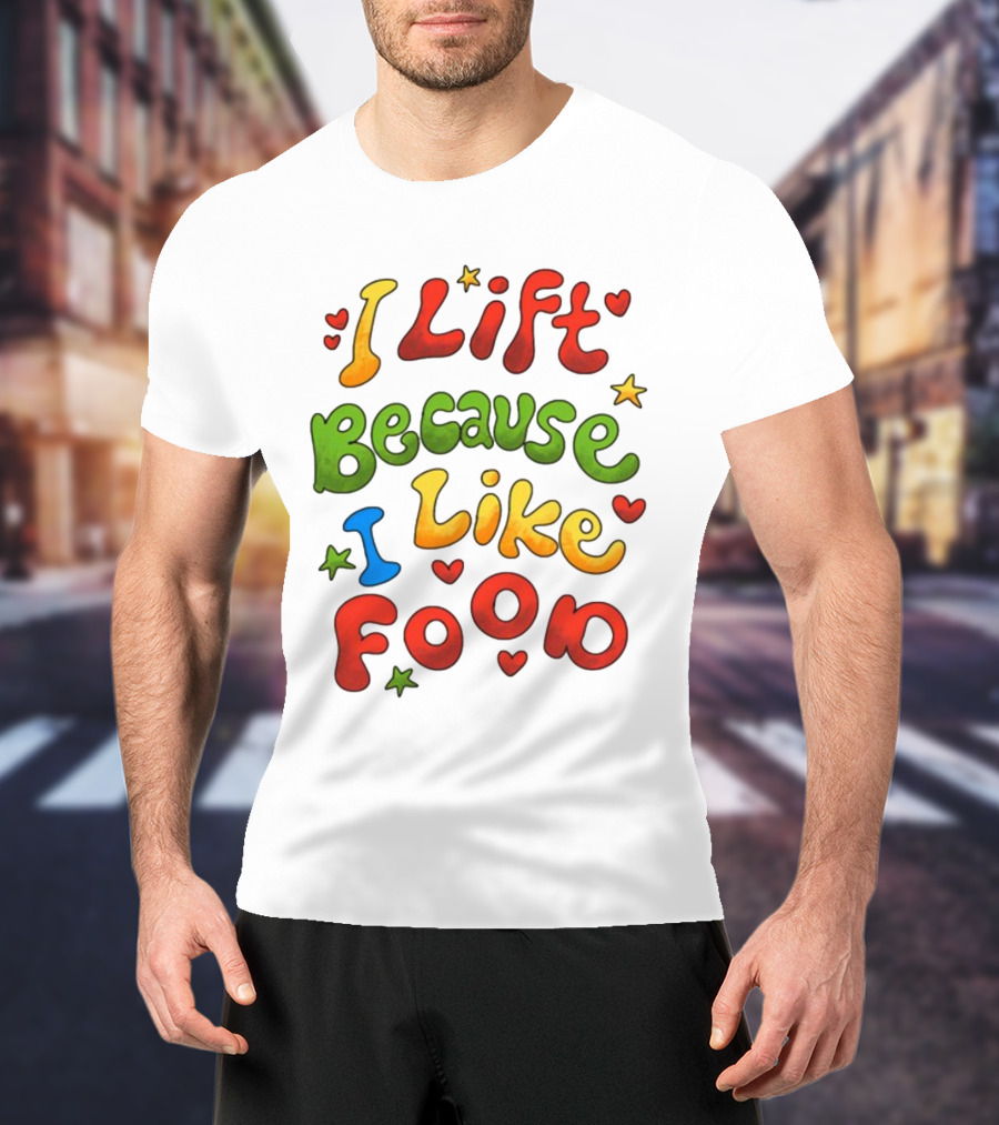 I Lift Because I Like Food With Colorful Heart And Star Accents T-Shirt