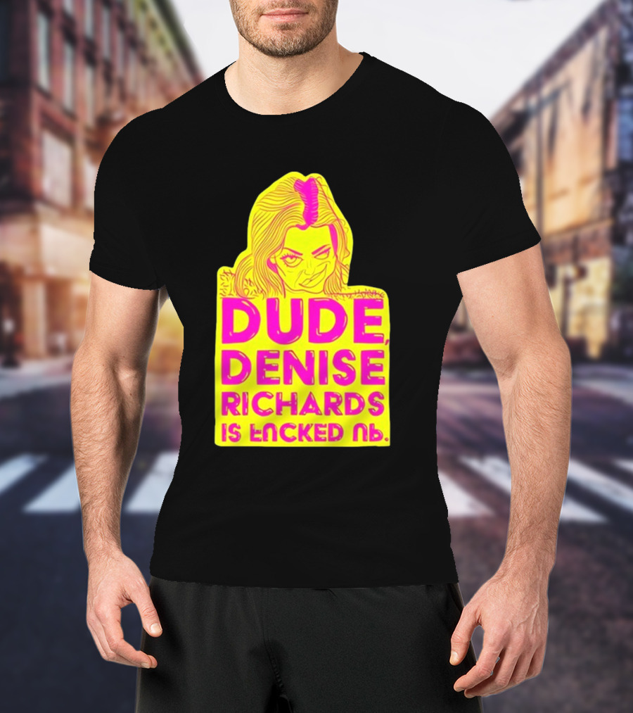 Dude Denise Richards Is Encked Ль Retro Pop T-Shirt