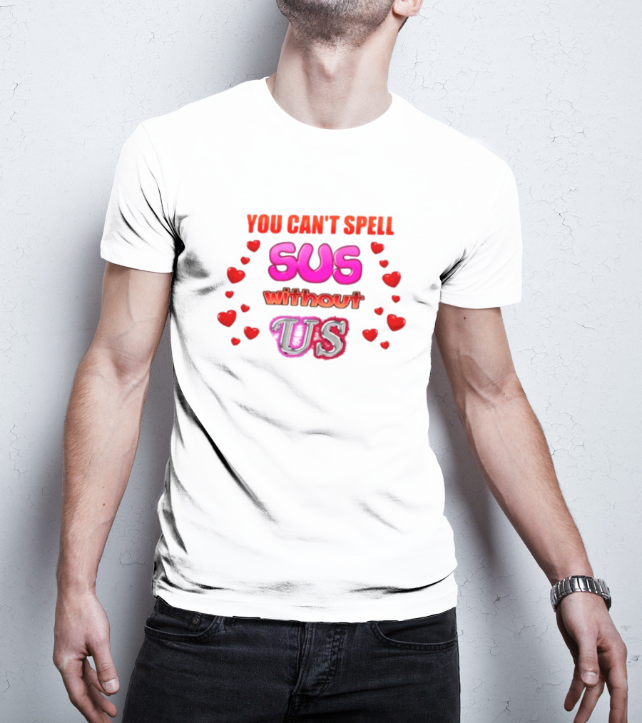 You Can't Spell Sus Without Us Valentine's Hearts T-Shirt
