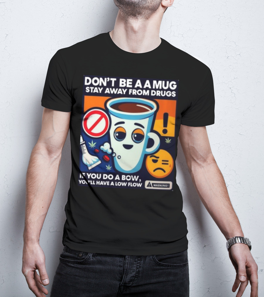 DON'T BE A A MUG STAY AWAY FROM DRUGS IF YOU DO A BOW YOU'LL HAVE A LOW FLOW T-Shirt