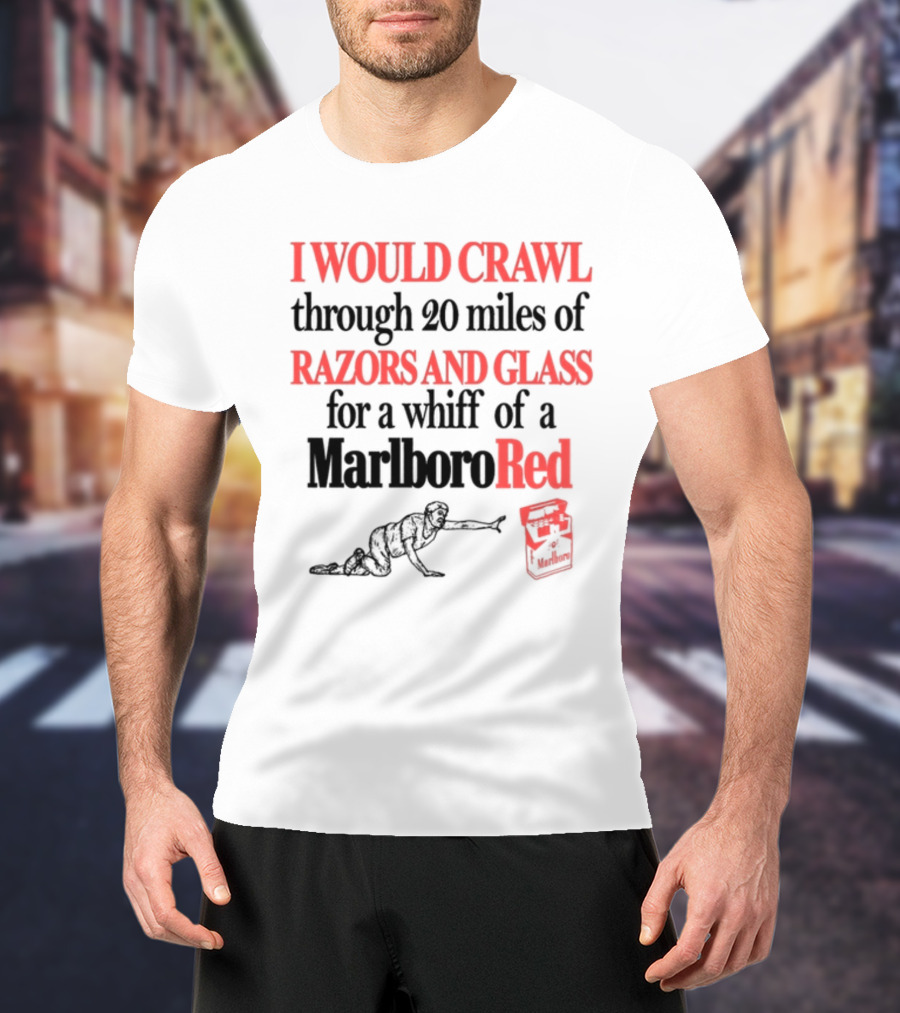 I Would Crawl Through 20 Miles Of Razors And Glass For A Whiff Of A Marlboro Red T-Shirt