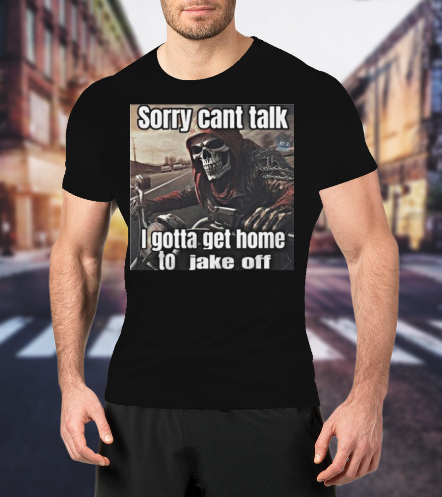Sorry Cant Talk I Gotta Get Home To Jake Off Motorcycle Skull Rider T-Shirt