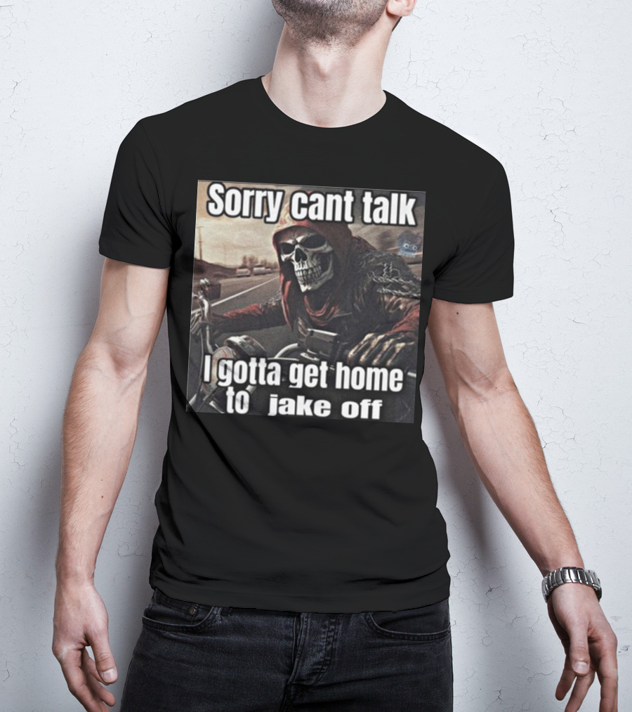 Sorry Cant Talk I Gotta Get Home To Jake Off Motorcycle Skull Rider T-Shirt