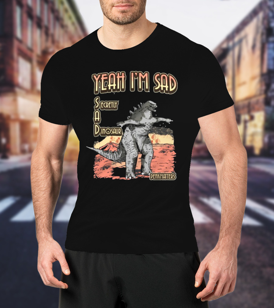 Yeah I'm Sad Secretly A Dinosaur Penkmatters T-Shirt