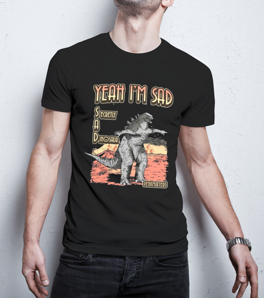 Yeah I'm Sad Secretly A Dinosaur Penkmatters T-Shirt